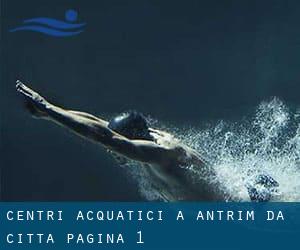 Centri acquatici a Antrim da Città - pagina 1