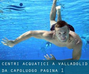 Centri acquatici a Valladolid da Capoluogo - pagina 1